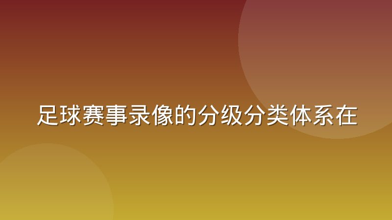 足球赛事录像的分级分类体系在实际中如何划分